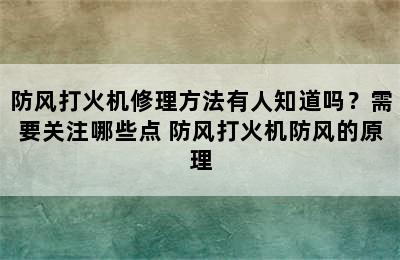 防风打火机修理方法有人知道吗？需要关注哪些点 防风打火机防风的原理